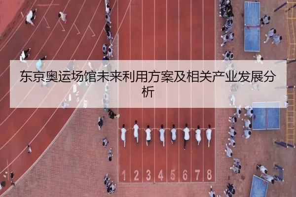 东京奥运场馆未来利用方案及相关产业发展分析 - kaiyunapp